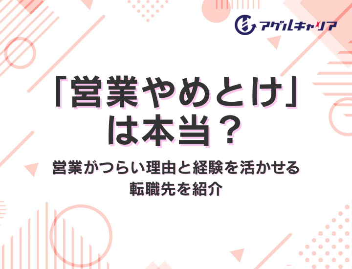 「営業やめとけ」は本当？営業がつらい理由と経験を活かせる転職先を紹介