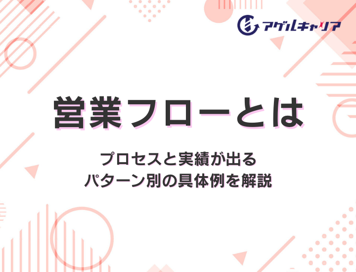 営業フローとは｜プロセスと実績が出るパターン別の具体例を解説