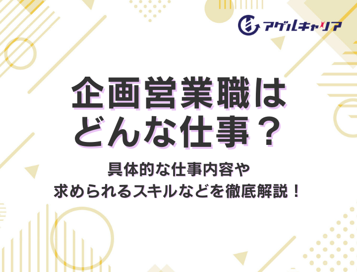 企画営業職はどんな仕事？具体的な仕事内容や求められるスキルなど徹底解説！