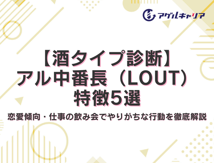 【酒タイプ診断】アル中番長（LOUT）の特徴5選！恋愛傾向・仕事の飲み会でやりがちな行動を徹底解説