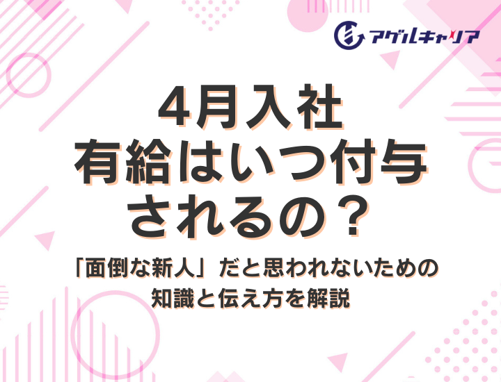 4月入社だと有給はいつ付与されるの？「面倒な新人」だと思われないための知識と伝え方を解説