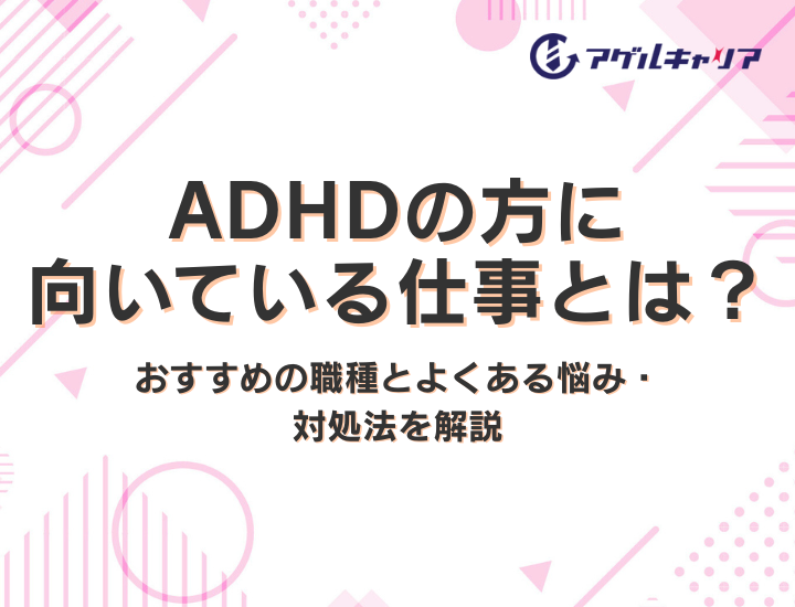 ADHDの方に向いている仕事とは？おすすめの職種とよくある悩み・対処法を解説