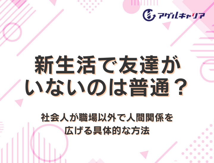 新生活で友達がいないのは普通？社会人が職場以外で人間関係を広げる具体的な方法