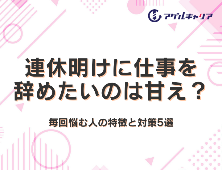連休明けに仕事を辞めたいのは甘え？GW・年末年始後に毎回悩む人の特徴と対策5選