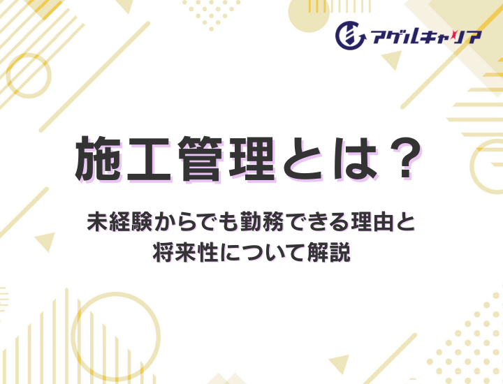 施工管理とは？未経験からでも勤務できる理由と将来性について解説
