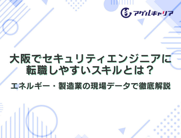 大阪でセキュリティエンジニアに転職しやすいスキルとは？【2026年版】エネルギー・製造業の現場データで徹底解説