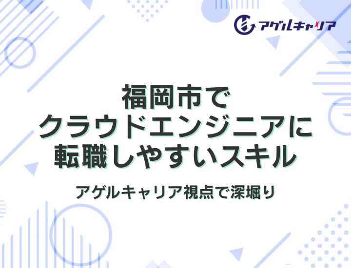 福岡市でクラウドエンジニアに転職しやすいスキルをアゲルキャリア視点で深堀り【2026年版】