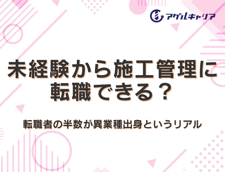 未経験から施工管理に転職できる？転職者の半数が異業種出身というリアルと成功する方法