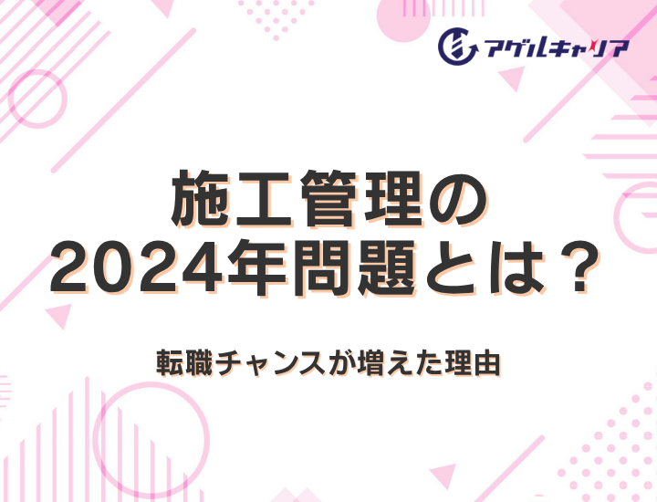 施工管理の2024年問題とは？転職チャンスが増えた理由と「対応済み会社」の見極め方